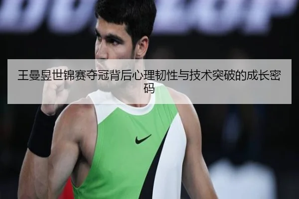 王曼昱世锦赛夺冠背后心理韧性与技术突破的成长密码