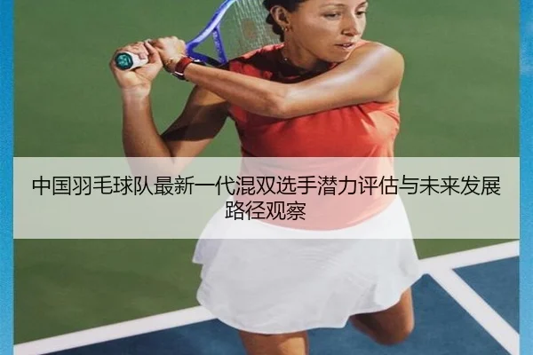 中国羽毛球队最新一代混双选手潜力评估与未来发展路径观察