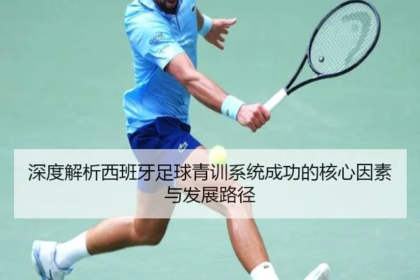 深度解析西班牙足球青训系统成功的核心因素与发展路径